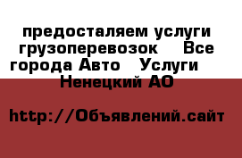 предосталяем услуги грузоперевозок  - Все города Авто » Услуги   . Ненецкий АО